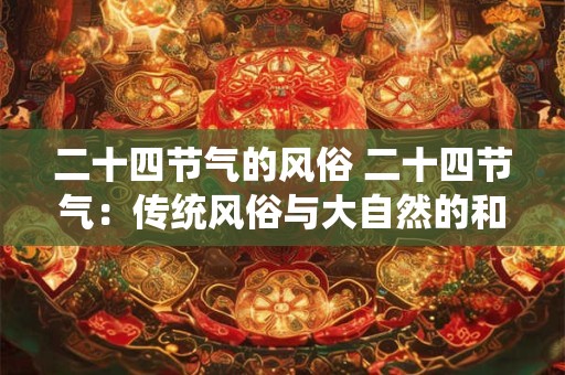 二十四节气的风俗 二十四节气：传统风俗与大自然的和谐交响