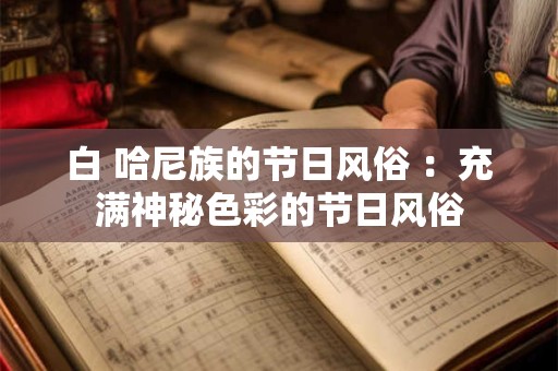 白 哈尼族的节日风俗 ：充满神秘色彩的节日风俗