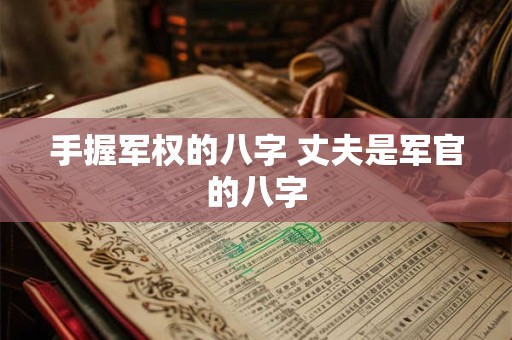 手握军权的八字 丈夫是军官的八字