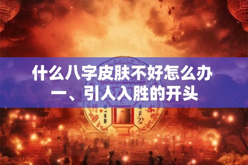 什么八字皮肤不好怎么办 一、引人入胜的开头