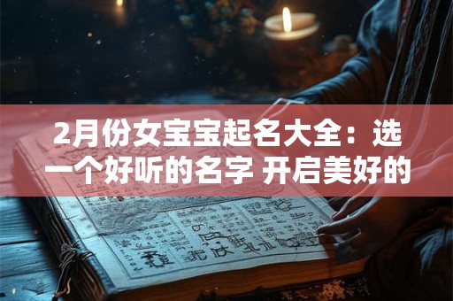 详细阅读:2月份女宝宝起名大全:选一个好听的名字 开启美好的一生! 2月份女宝宝起名大全:选一个好听的名字 开启美好的一生!