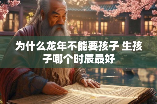 为什么龙年不能要孩子 生孩子哪个时辰最好