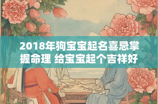 2018年狗宝宝起名喜忌掌握命理 给宝宝起个吉祥好名字！