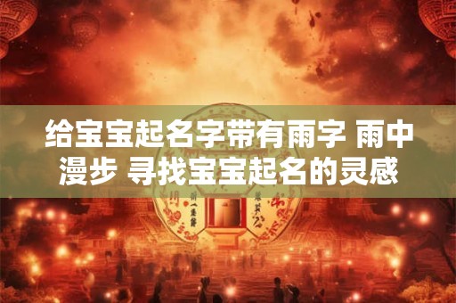 给宝宝起名字带有雨字 雨中漫步 寻找宝宝起名的灵感