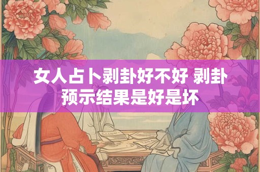 女人占卜剥卦好不好 剥卦预示结果是好是坏