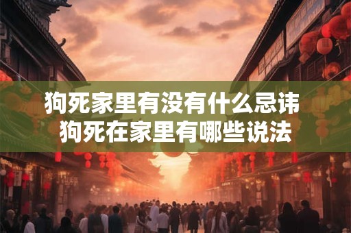 狗死家里有没有什么忌讳 狗死在家里有哪些说法