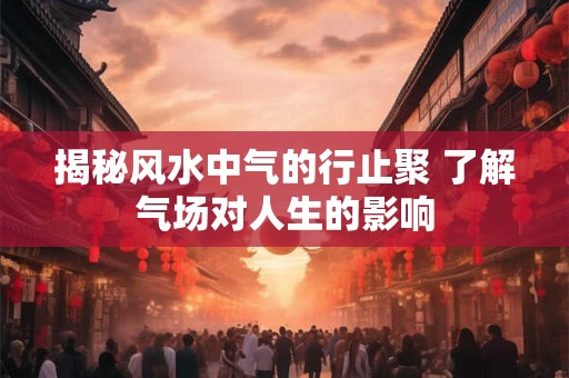 揭秘风水中气的行止聚 了解气场对人生的影响