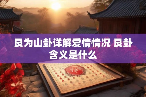 艮为山卦详解爱情情况 艮卦含义是什么