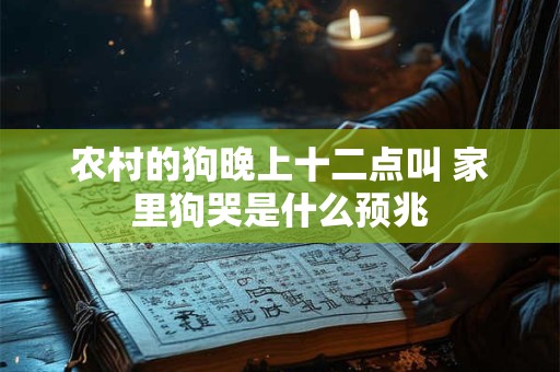 农村的狗晚上十二点叫 家里狗哭是什么预兆