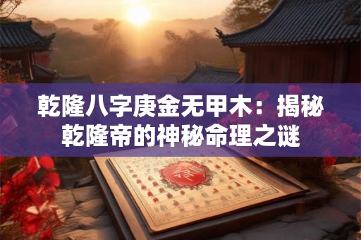 乾隆八字庚金无甲木：揭秘乾隆帝的神秘命理之谜