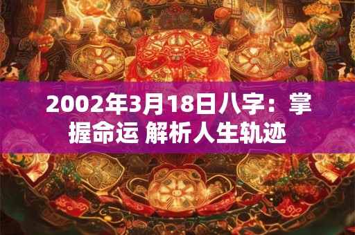 2002年3月18日八字：掌握命运 解析人生轨迹