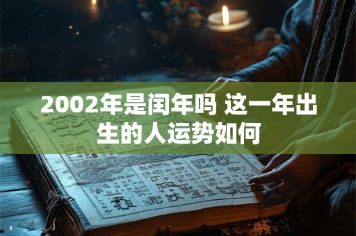 2002年是闰年吗 这一年出生的人运势如何