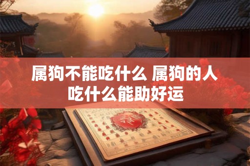 属狗不能吃什么 属狗的人吃什么能助好运