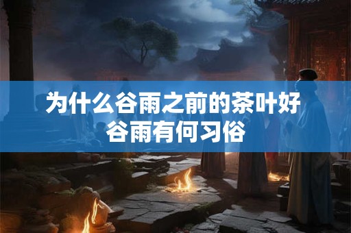 为什么谷雨之前的茶叶好 谷雨有何习俗