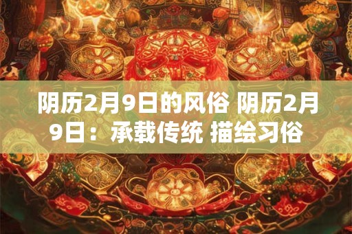阴历2月9日的风俗 阴历2月9日：承载传统 描绘习俗