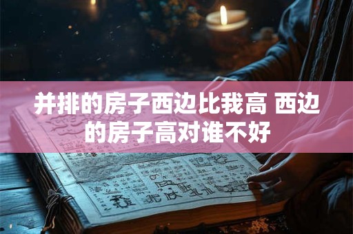 并排的房子西边比我高 西边的房子高对谁不好