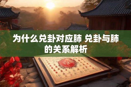 为什么兑卦对应肺 兑卦与肺的关系解析