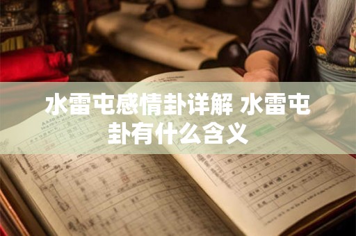 水雷屯感情卦详解 水雷屯卦有什么含义