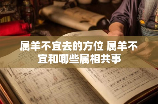属羊不宜去的方位 属羊不宜和哪些属相共事