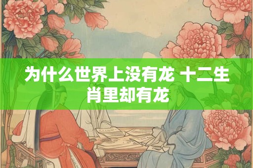 为什么世界上没有龙 十二生肖里却有龙