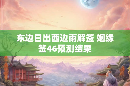 东边日出西边雨解签 姻缘签46预测结果