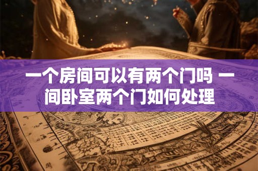 一个房间可以有两个门吗 一间卧室两个门如何处理