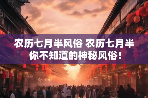 农历七月半风俗 农历七月半 你不知道的神秘风俗！