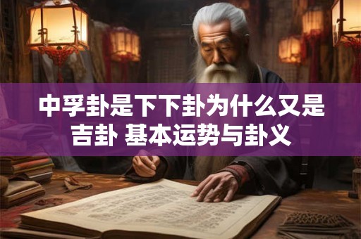 中孚卦是下下卦为什么又是吉卦 基本运势与卦义
