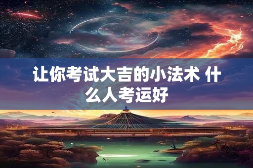 让你考试大吉的小法术 什么人考运好