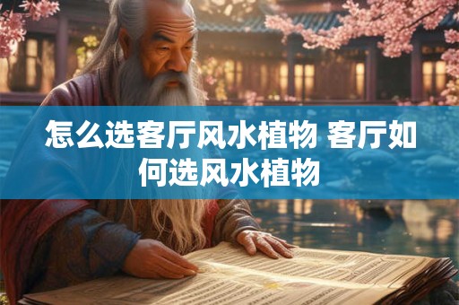 怎么选客厅风水植物 客厅如何选风水植物