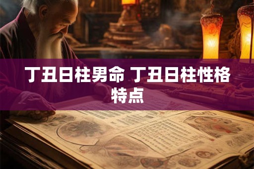 丁丑日柱男命 丁丑日柱性格特点