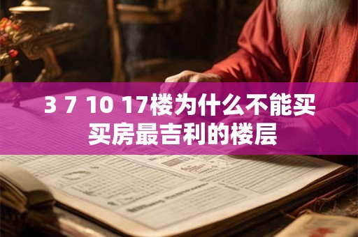 3 7 10 17楼为什么不能买 买房最吉利的楼层