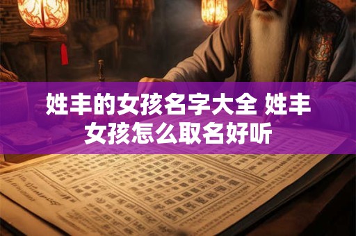 姓丰的女孩名字大全 姓丰女孩怎么取名好听