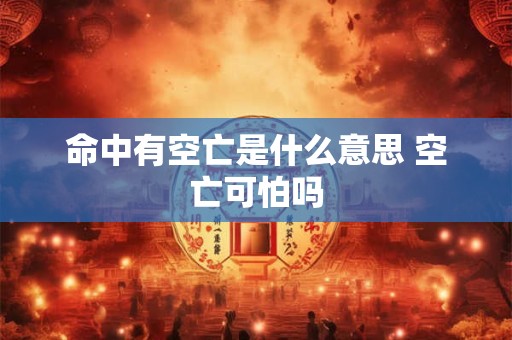 命中有空亡是什么意思 空亡可怕吗