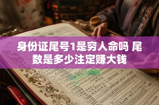 身份证尾号1是穷人命吗 尾数是多少注定赚大钱