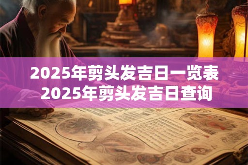 2025年剪头发吉日一览表 2025年剪头发吉日查询