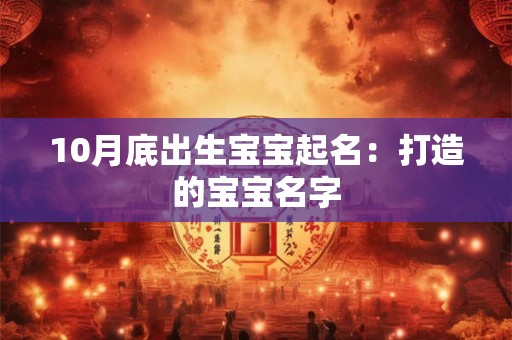 详细阅读:10月底出生宝宝起名:打造的宝宝名字 10月底出生宝宝起名:打造的宝宝名字