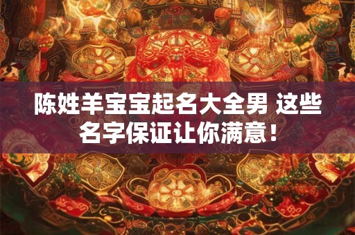 陈姓羊宝宝起名大全男 这些名字保证让你满意！