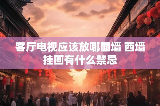 客厅电视应该放哪面墙 西墙挂画有什么禁忌
