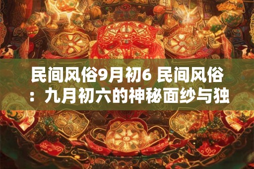 民间风俗9月初6 民间风俗：九月初六的神秘面纱与独特魅力