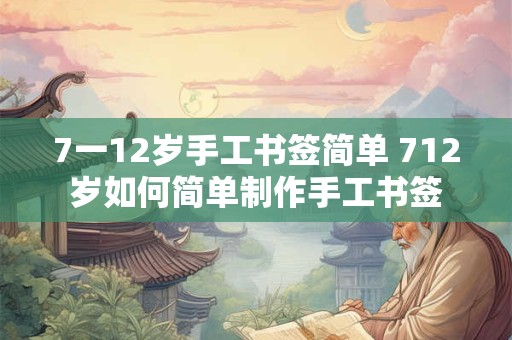7一12岁手工书签简单 712岁如何简单制作手工书签