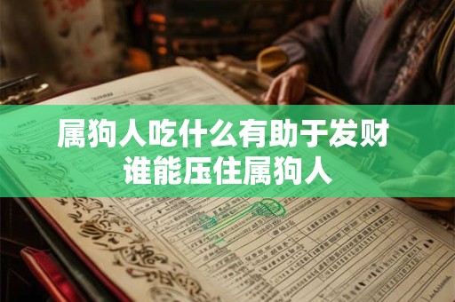 属狗人吃什么有助于发财 谁能压住属狗人