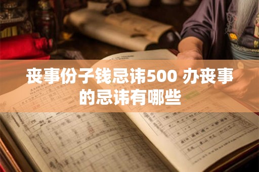丧事份子钱忌讳500 办丧事的忌讳有哪些