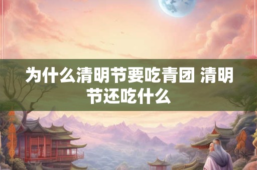 为什么清明节要吃青团 清明节还吃什么