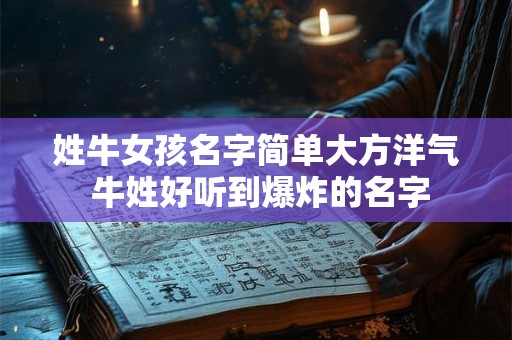 姓牛女孩名字简单大方洋气 牛姓好听到爆炸的名字