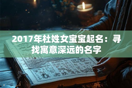 2017年杜姓女宝宝起名：寻找寓意深远的名字