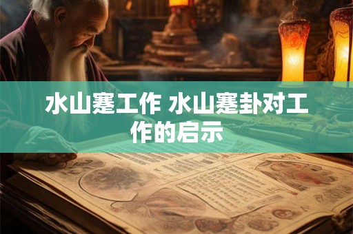 水山蹇工作 水山蹇卦对工作的启示