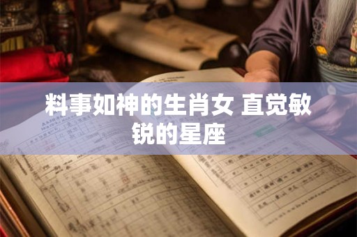 料事如神的生肖女 直觉敏锐的星座