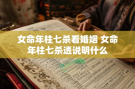 女命年柱七杀看婚姻 女命年柱七杀透说明什么