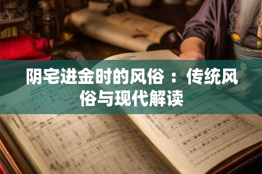 阴宅进金时的风俗 ：传统风俗与现代解读